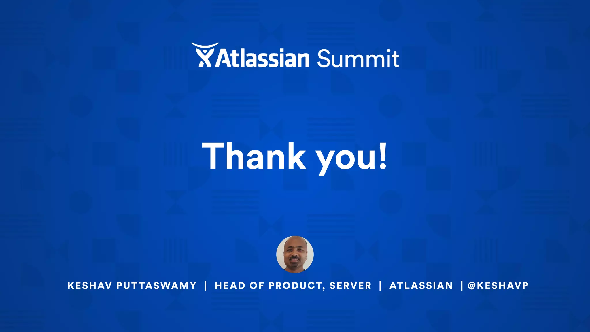 Thank you!
KESHAV PUTTASWAMY | HEAD OF PRODUCT, SERVER | ATLASSIAN | @KESHAVP
 