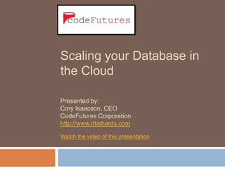 Scaling your Database in
the Cloud

Presented by:
Cory Isaacson, CEO
CodeFutures Corporation
http://www.dbshards.com

Watch the video of this presentation
 