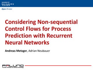 Considering Non-sequential
Control Flows for Process
Prediction with Recurrent
Neural Networks
Andreas Metzger, Adrian Neubauer
 
