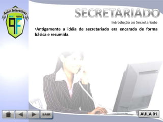 Introdução ao Secretariado
Introdução ao Secretariado

•Antigamente a idéia de secretariado era encarada de forma
básica e resumida.

AULA 01

 
