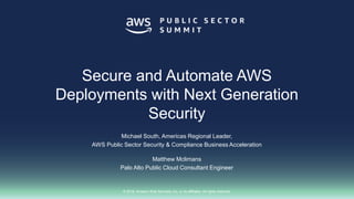 © 2018, Amazon Web Services, Inc. or its affiliates. All rights reserved.
Michael South, Americas Regional Leader,
AWS Public Sector Security & Compliance Business Acceleration
Secure and Automate AWS
Deployments with Next Generation
Security
Matthew Mclimans
Palo Alto Public Cloud Consultant Engineer
 