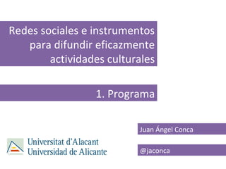 Redes sociales e instrumentos
   para difundir eficazmente
        actividades culturales

                 1. Programa

                          Juan Ángel Conca

                          @jaconca
 