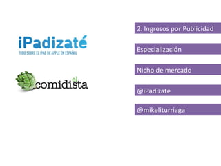 2. Ingresos por Publicidad

Especialización

Nicho de mercado

@iPadizate

@mikeliturriaga
 