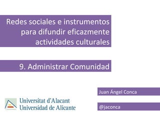 Redes sociales e instrumentos
   para difundir eficazmente
        actividades culturales

   9. Administrar Comunidad

  ...