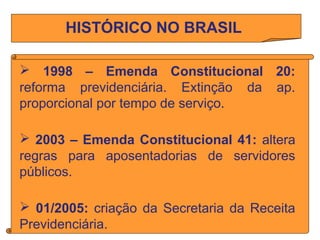 HISTÓRICO NO BRASIL
 1998 – Emenda Constitucional 20:
reforma previdenciária. Extinção da ap.
proporcional por tempo de s...