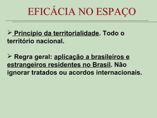  Princípio da territorialidade. Todo o
território nacional.
 Regra geral: aplicação a brasileiros e
estrangeiros residen...