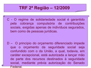 TRF 2ª Região – 12/2009
C - O regime de solidariedade social é garantido
pela cobrança compulsória de contribuições
sociai...