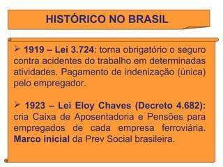 HISTÓRICO NO BRASIL
 1919 – Lei 3.724: torna obrigatório o seguro
contra acidentes do trabalho em determinadas
atividades...