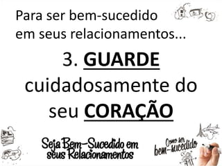 Para ser bem-sucedido
em seus relacionamentos...
3. GUARDE
cuidadosamente do
seu CORAÇÃO
 