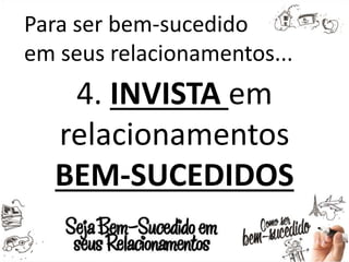Para ser bem-sucedido
em seus relacionamentos...
4. INVISTA em
relacionamentos
BEM-SUCEDIDOS
 