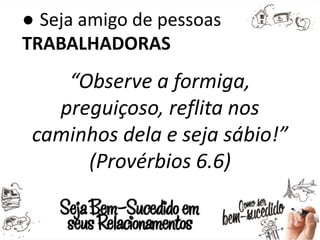 ● Seja amigo de pessoas
TRABALHADORAS
“Observe a formiga,
preguiçoso, reflita nos
caminhos dela e seja sábio!”
(Provérbios 6.6)
 