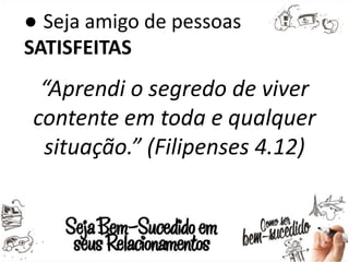 ● Seja amigo de pessoas
SATISFEITAS
“Aprendi o segredo de viver
contente em toda e qualquer
situação.” (Filipenses 4.12)
 