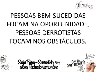 PESSOAS BEM-SUCEDIDAS
FOCAM NA OPORTUNIDADE,
PESSOAS DERROTISTAS
FOCAM NOS OBSTÁCULOS.
 