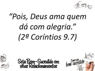 “Pois, Deus ama quem
dá com alegria.”
(2ª Coríntios 9.7)
 