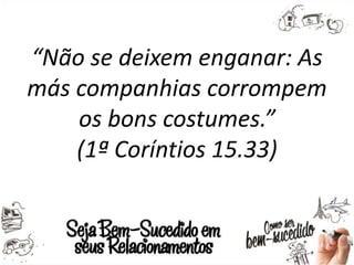 “Não se deixem enganar: As
más companhias corrompem
os bons costumes.”
(1ª Coríntios 15.33)
 