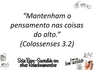 “Mantenham o
pensamento nas coisas
do alto.”
(Colossenses 3.2)
 