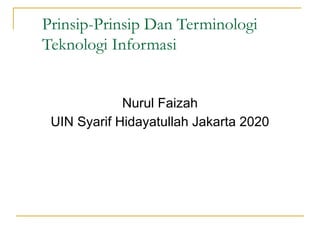 Prinsip-Prinsip Dan Terminologi
Teknologi Informasi
Nurul Faizah
UIN Syarif Hidayatullah Jakarta 2020
 