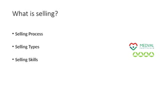 What is selling?
• Selling Process
• Selling Types
• Selling Skills
 