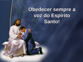 Obedecer sempre aObedecer sempre a
voz do Espíritovoz do Espírito
Santo!Santo!
 