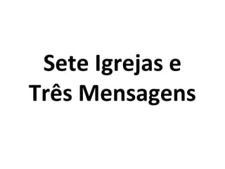 Sete Igrejas e
Três Mensagens
 