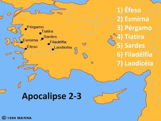 1) Éfeso
2) Esmirna
3) Pérgamo
4) Tiatira
5) Sardes
6) Filadélfia
7) Laodicéia
Apocalipse 2-3
 