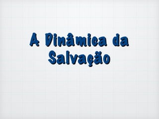 A Dinâmica daA Dinâmica da
SalvaçãoSalvação
 