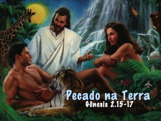 Pecado na TerraPecado na Terra
Gênesis 2.15-17
 