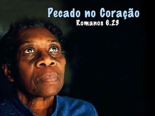 Pecado no CoraçãoPecado no Coração
Romanos 6.23
 