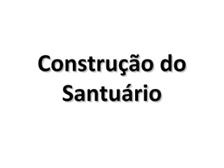 Construção doConstrução do
SantuárioSantuário
 