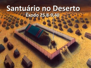 Santuário no DesertoSantuário no Deserto
Êxodo 25.8-9,40Êxodo 25.8-9,40
 