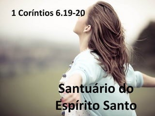 Santuário do
Espírito Santo
1 Coríntios 6.19-20
 