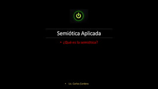 Semiótica Aplicada
• ¿Qué es la semiótica?
• Lic. Carlos Cordero
 