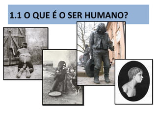 1.1 O QUE É O SER HUMANO?
 