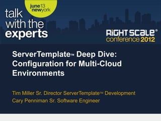 ServerTemplate Deep Dive:
                        TM



Configuration for Multi-Cloud
Environments

Tim Miller Sr. Director ServerTemplateTM Development
Cary Penniman Sr. Software Engineer
 