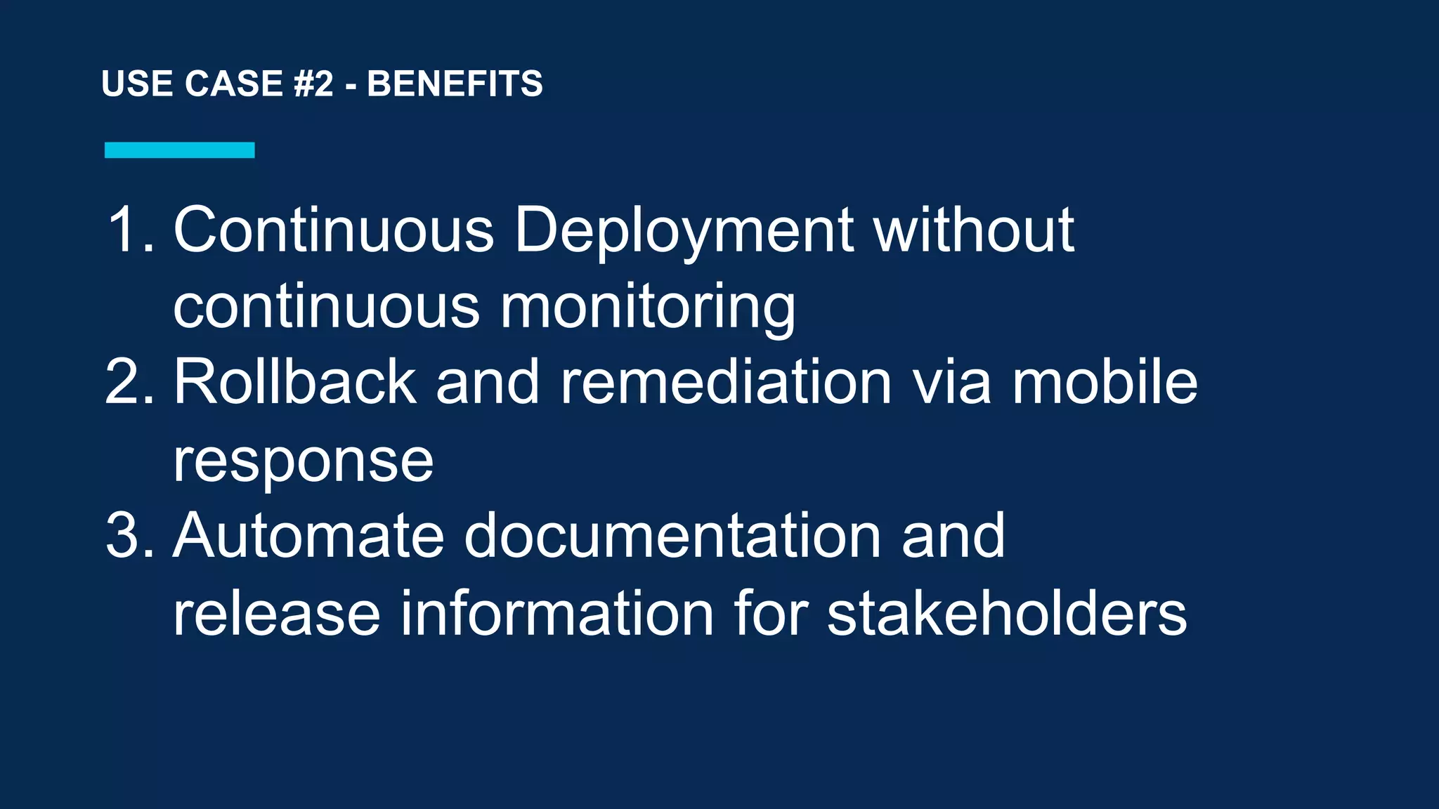 1.  Continuous Deployment without
continuous monitoring
2. Rollback and remediation via mobile
response
3. Automate documentation and
release information for stakeholders
USE CASE #2 - BENEFITS
 