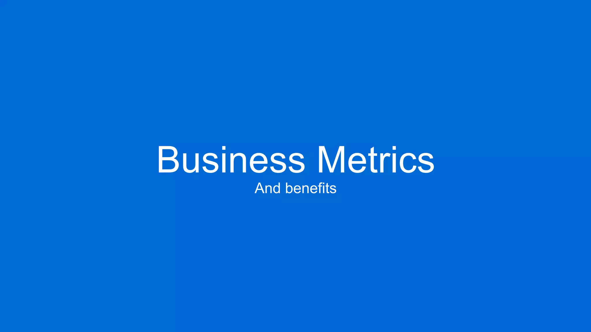 Business Metrics
And benefits
 