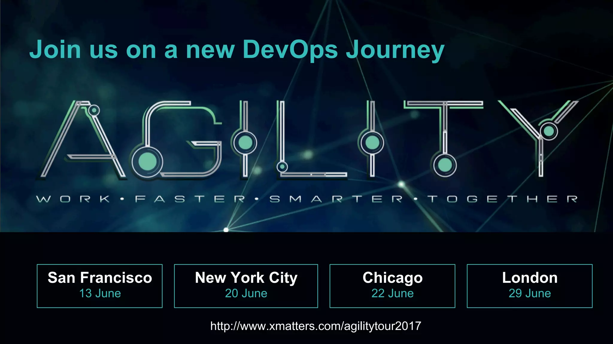 Join us on a new DevOps Journey
San Francisco
13 June
New York City
20 June
http://www.xmatters.com/agilitytour2017http://www.xmatters.com/agilitytour2017
Chicago
22 June
London
29 June
 