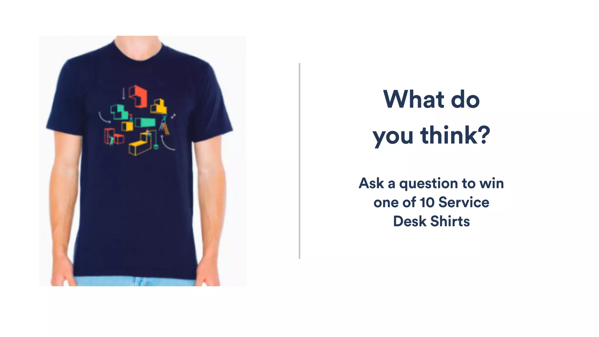 What do
you think?
Ask a question to win
one of 10 Service
Desk Shirts
 