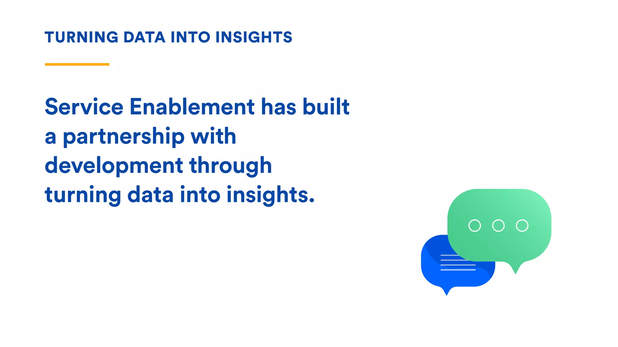 TURNING DATA INTO INSIGHTS
Service Enablement has built
a partnership with
development through
turning data into insights.
 