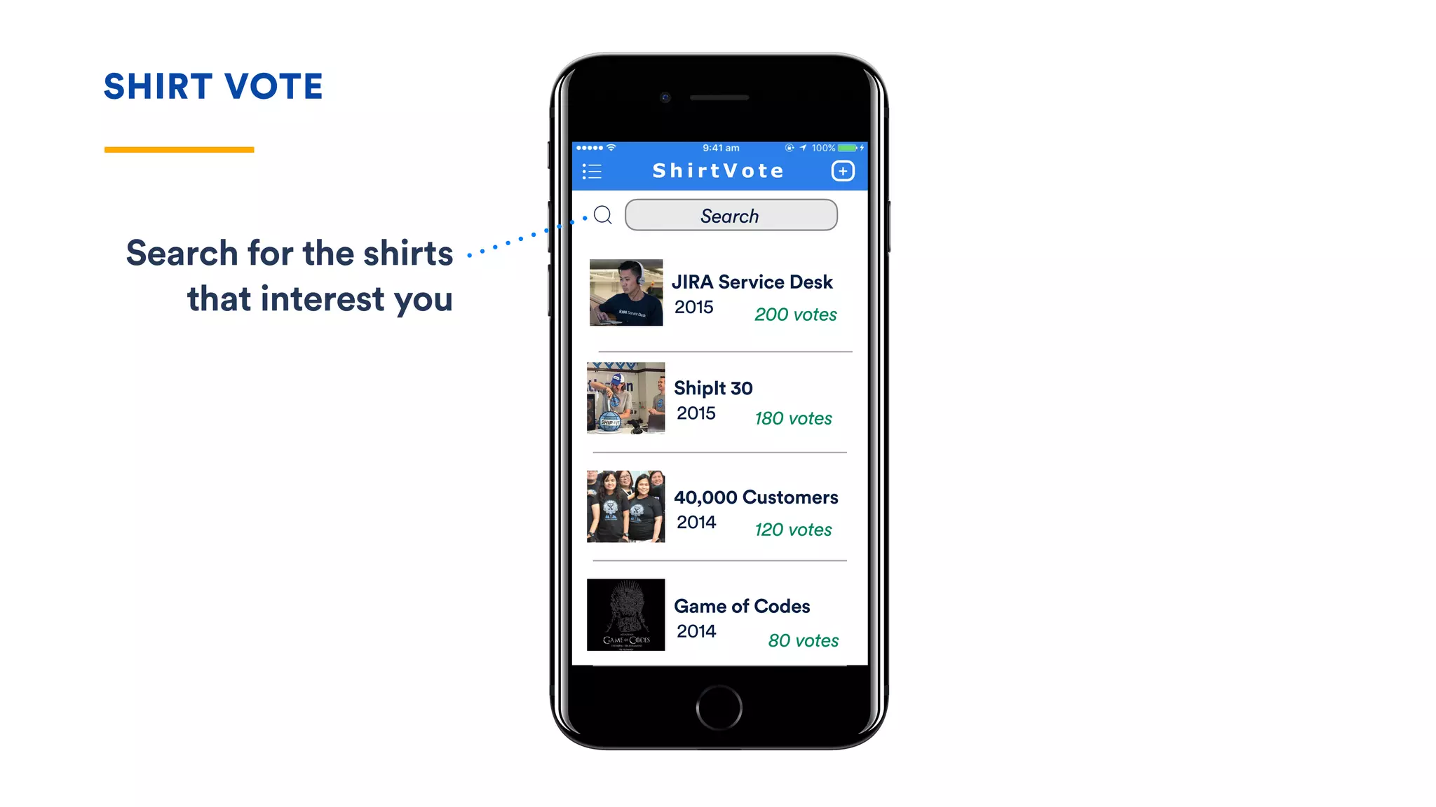 SHIRT VOTE
JIRA Service Desk
2015
ShipIt 30
2015
40,000 Customers
2014
Game of Codes
2014
200 votes
180 votes
120 votes
80 votes
Search for the shirts
that interest you
Search
 
