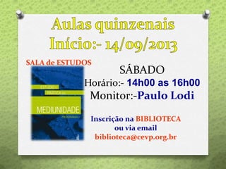SÁBADO
Horário:- 14h00 as 16h00
Monitor:-Paulo Lodi
Inscrição na BIBLIOTECA
ou via email
biblioteca@cevp.org.br
SALA de ESTUDOS
 