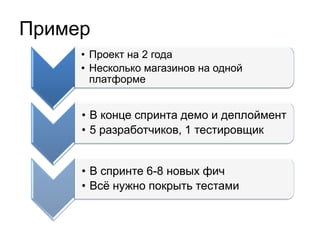 Пример
     • Проект на 2 года
     • Несколько магазинов на одной
       платформе


     • В конце спринта демо и деплоймент
     • 5 разработчиков, 1 тестировщик


     • В спринте 6-8 новых фич
     • Всѐ нужно покрыть тестами
 