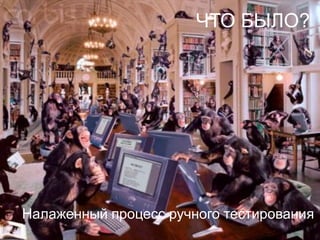 ЧТО БЫЛО?




Налаженный процесс ручного тестирования
 
