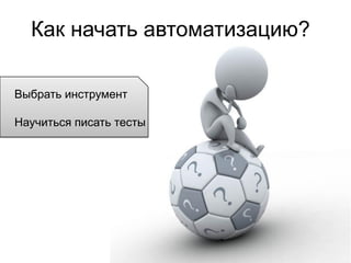 Как начать автоматизацию?

Выбрать инструмент

Научиться писать тесты
 