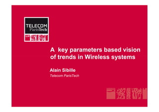 A key parameters based vision
of trends in Wireless systemsof trends in Wireless systems
Alain Sibille
Telecom ParisTech
 