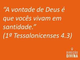 “A vontade de Deus é
que vocês vivam em
santidade.”
(1ª Tessalonicenses 4.3)
 