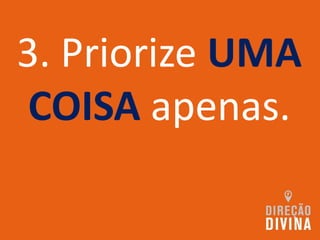 3. Priorize UMA
COISA apenas.
 