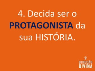 4. Decida ser o
PROTAGONISTA da
sua HISTÓRIA.
 