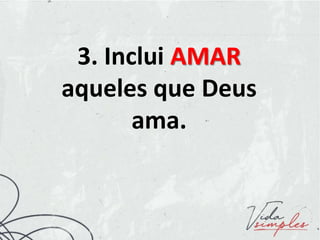 3. Inclui AMAR
aqueles que Deus
ama.
 