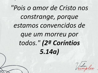 "Pois o amor de Cristo nos
constrange, porque
estamos convencidos de
que um morreu por
todos." (2ª Coríntios
5.14a)
 